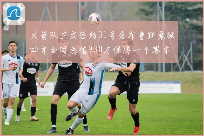 火箭队正式签约31号秀布鲁斯桑顿四年合同总值930万保障一个赛季