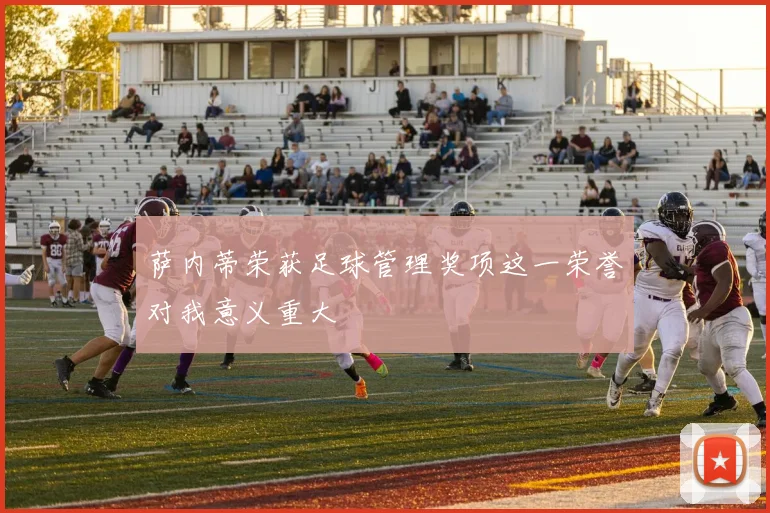 萨内蒂荣获足球管理奖项这一荣誉对我意义重大