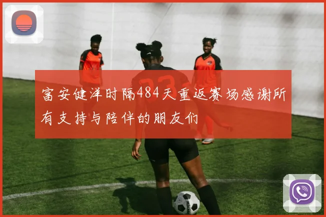 富安健洋时隔484天重返赛场感谢所有支持与陪伴的朋友们
