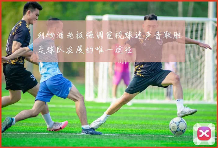 利物浦老板强调重视球迷声音取胜是球队发展的唯一途径