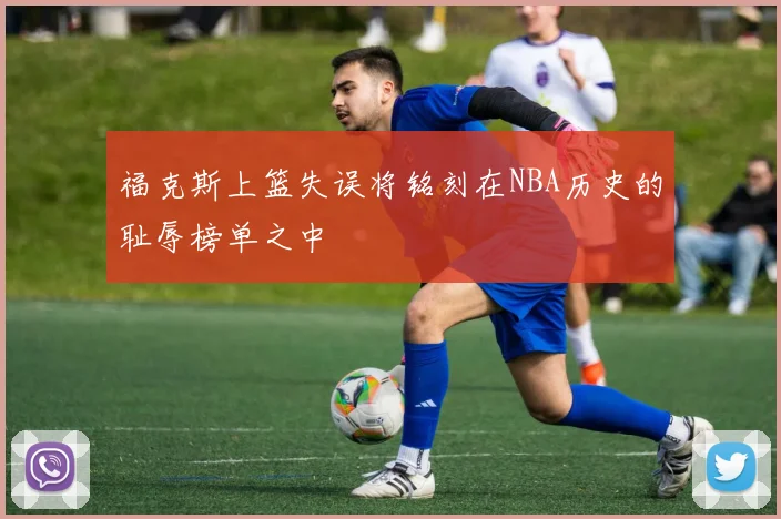 福克斯上篮失误将铭刻在NBA历史的耻辱榜单之中