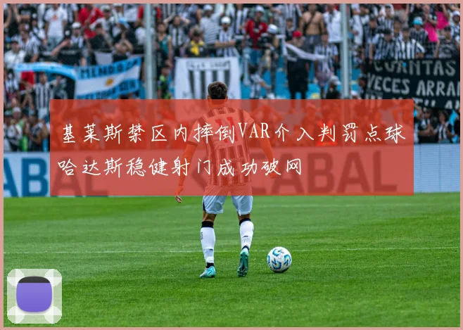 基莱斯禁区内摔倒VAR介入判罚点球哈达斯稳健射门成功破网