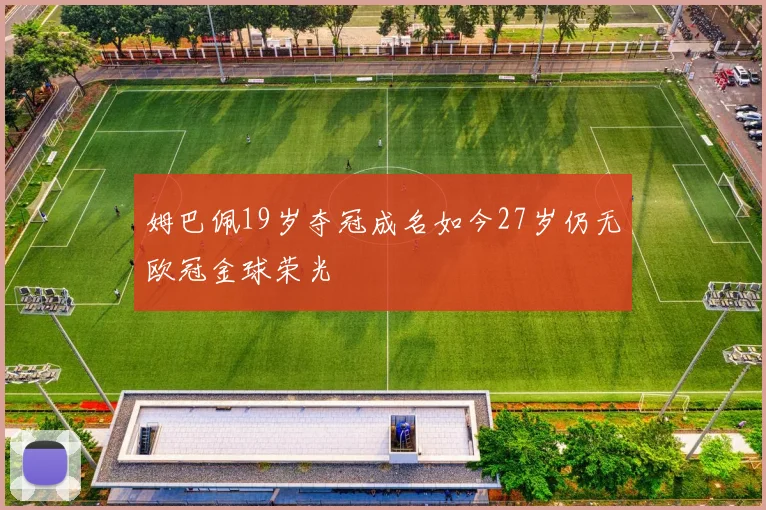姆巴佩19岁夺冠成名如今27岁仍无欧冠金球荣光